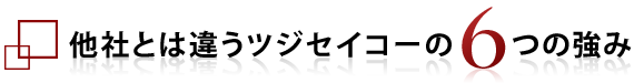 他社とは違うツジセイコーの6つの強み